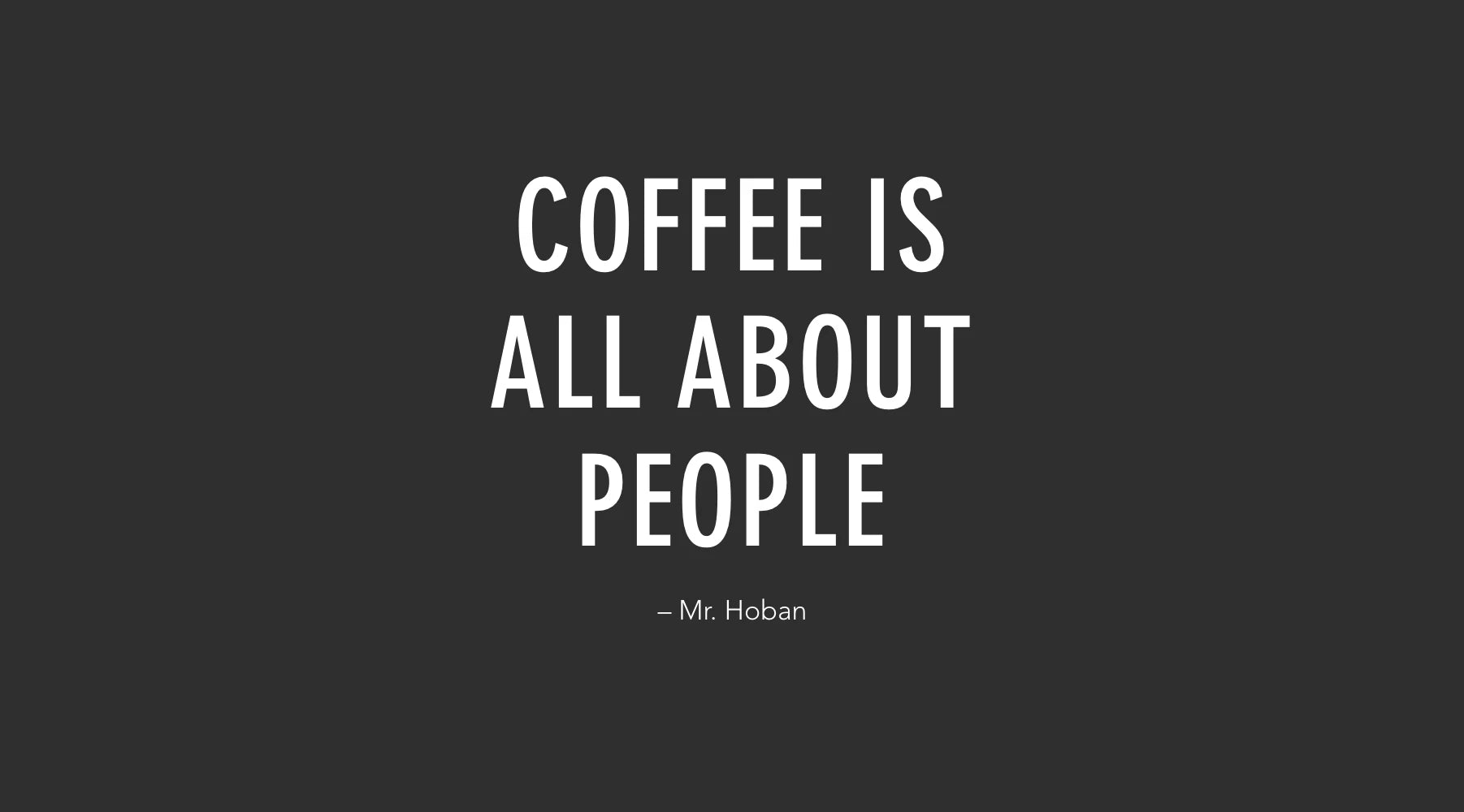 Coffee is all about people – Mr. Hoban's